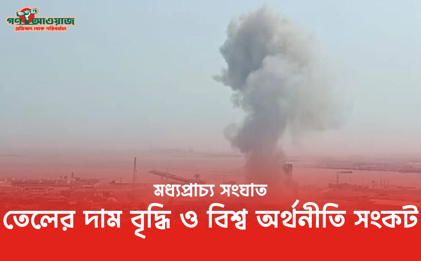 মধ্যপ্রাচ্য সংঘাত ২০২৬ এর প্রভাবে তেলের দাম বৃদ্ধি ও বিশ্ব অর্থনীতির অস্থিরতা